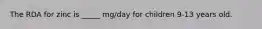The RDA for zinc is _____ mg/day for children 9-13 years old.