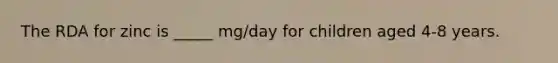 The RDA for zinc is _____ mg/day for children aged 4-8 years.
