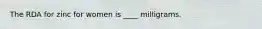 The RDA for zinc for women is ____ milligrams.