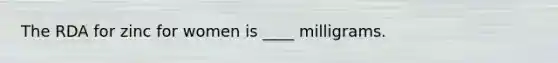 The RDA for zinc for women is ____ milligrams.