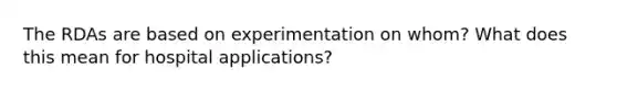 The RDAs are based on experimentation on whom? What does this mean for hospital applications?