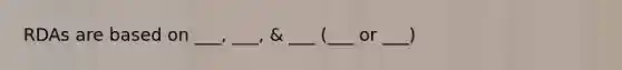 RDAs are based on ___, ___, & ___ (___ or ___)