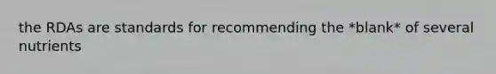 the RDAs are standards for recommending the *blank* of several nutrients