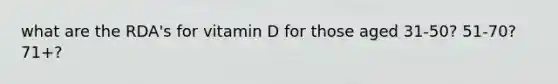 what are the RDA's for vitamin D for those aged 31-50? 51-70? 71+?