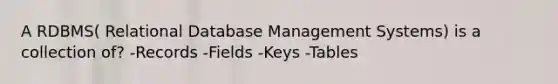 A RDBMS( Relational Database Management Systems) is a collection of? -Records -Fields -Keys -Tables