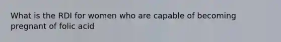 What is the RDI for women who are capable of becoming pregnant of folic acid