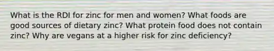 What is the RDI for zinc for men and women? What foods are good sources of dietary zinc? What protein food does not contain zinc? Why are vegans at a higher risk for zinc deficiency?