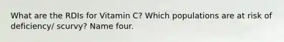 What are the RDIs for Vitamin C? Which populations are at risk of deficiency/ scurvy? Name four.