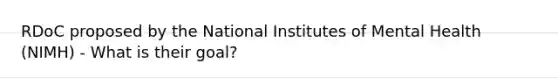 RDoC proposed by the National Institutes of Mental Health (NIMH) - What is their goal?