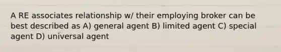 A RE associates relationship w/ their employing broker can be best described as A) general agent B) limited agent C) special agent D) universal agent