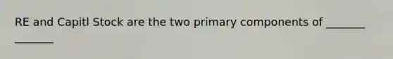 RE and Capitl Stock are the two primary components of _______ _______