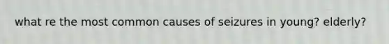 what re the most common causes of seizures in young? elderly?