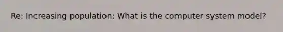 Re: Increasing population: What is the computer system model?