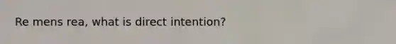 Re mens rea, what is direct intention?