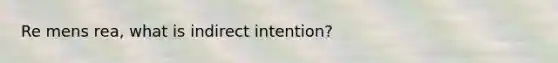 Re mens rea, what is indirect intention?