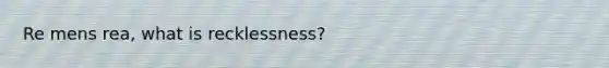 Re mens rea, what is recklessness?