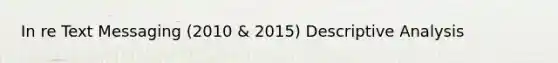 In re Text Messaging (2010 & 2015) Descriptive Analysis