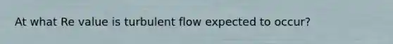 At what Re value is turbulent flow expected to occur?