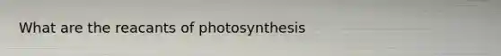 What are the reacants of photosynthesis