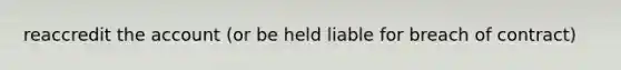 reaccredit the account (or be held liable for breach of contract)