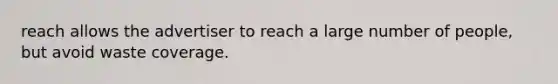 reach allows the advertiser to reach a large number of people, but avoid waste coverage.