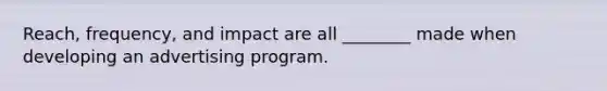 Reach, frequency, and impact are all ________ made when developing an advertising program.