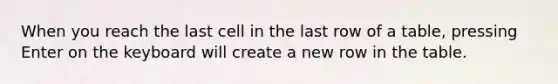 When you reach the last cell in the last row of a table, pressing Enter on the keyboard will create a new row in the table.