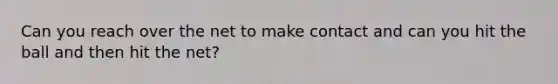 Can you reach over the net to make contact and can you hit the ball and then hit the net?