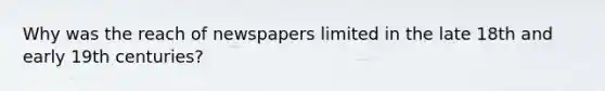 Why was the reach of newspapers limited in the late 18th and early 19th centuries?