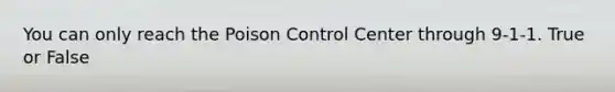 You can only reach the Poison Control Center through 9-1-1. True or False