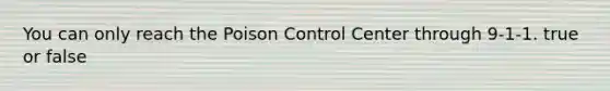 You can only reach the Poison Control Center through 9-1-1. true or false