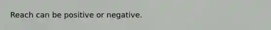 Reach can be positive or negative.
