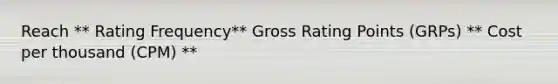 Reach ** Rating Frequency** Gross Rating Points (GRPs) ** Cost per thousand (CPM) **