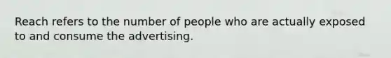 Reach refers to the number of people who are actually exposed to and consume the advertising.