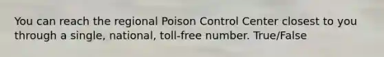 You can reach the regional Poison Control Center closest to you through a single, national, toll-free number. True/False