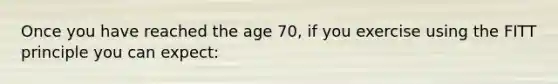 Once you have reached the age 70, if you exercise using the FITT principle you can expect: