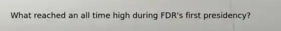 What reached an all time high during FDR's first presidency?