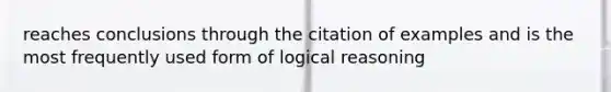 reaches conclusions through the citation of examples and is the most frequently used form of logical reasoning