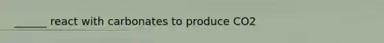 ______ react with carbonates to produce CO2