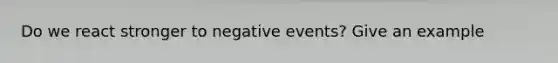 Do we react stronger to negative events? Give an example