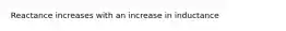 Reactance increases with an increase in inductance