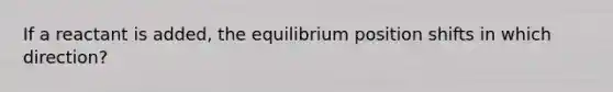 If a reactant is added, the equilibrium position shifts in which direction?