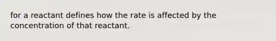 for a reactant defines how the rate is affected by the concentration of that reactant.