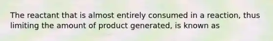 The reactant that is almost entirely consumed in a reaction, thus limiting the amount of product generated, is known as