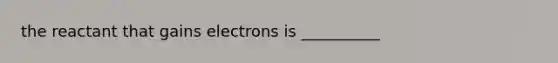 the reactant that gains electrons is __________