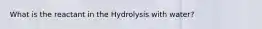 What is the reactant in the Hydrolysis with water?