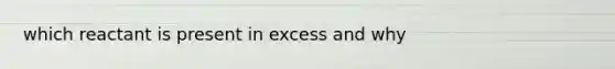 which reactant is present in excess and why