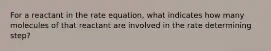 For a reactant in the rate equation, what indicates how many molecules of that reactant are involved in the rate determining step?