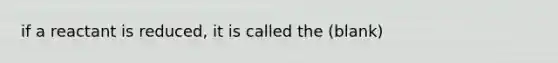 if a reactant is reduced, it is called the (blank)