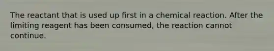 The reactant that is used up first in a chemical reaction. After the limiting reagent has been consumed, the reaction cannot continue.